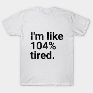 I'm like 104% tired. T-Shirt